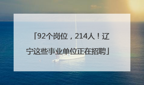 92个岗位，214人！辽宁这些事业单位正在招聘