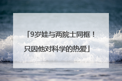 9岁娃与两院士同框！只因他对科学的热爱