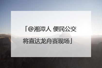 @湘潭人 便民公交将直达龙舟赛现场
