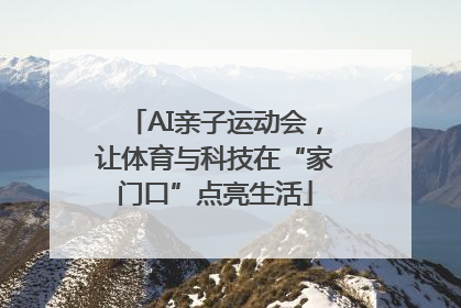 AI亲子运动会，让体育与科技在“家门口”点亮生活
