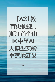 AI让教育更便捷，浙江首个山区中学AI大模型实验室落地武义