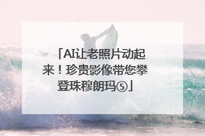 AI让老照片动起来！珍贵影像带您攀登珠穆朗玛⑤