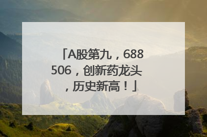 A股第九，688506，创新药龙头，历史新高！