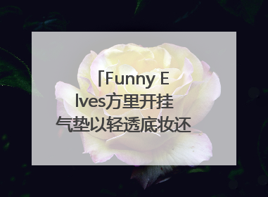Funny Elves方里开挂气垫以轻透底妆还原夏日自然妆造