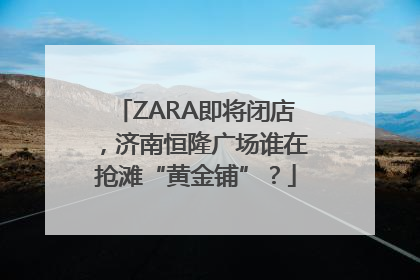 ZARA即将闭店，济南恒隆广场谁在抢滩“黄金铺”？