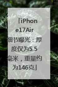 iPhone17Air细节曝光：厚度仅为5.5毫米，重量约为146克